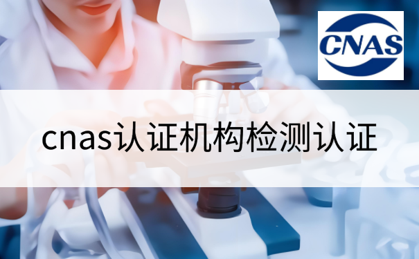 cnas认证机构检测认证