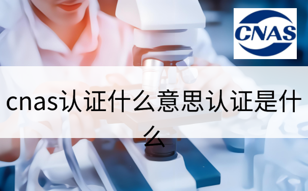 cnas认证什么意思认证是什么
